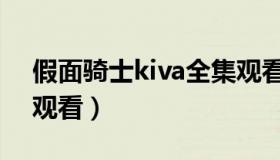 假面骑士kiva全集观看（假面骑士kiva全集观看）