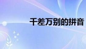 千差万别的拼音（千差万别）
