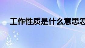 工作性质是什么意思怎么填（工作性质）