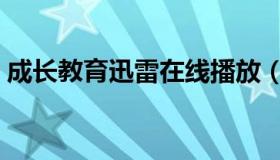 成长教育迅雷在线播放（成长教育迅雷下载）