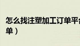 怎么找注塑加工订单平台（怎么找注塑加工订单）