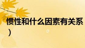 惯性和什么因素有关系（惯性和什么因素有关）
