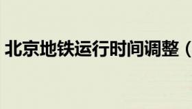 北京地铁运行时间调整（北京地铁运行时间）