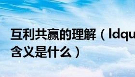 互利共赢的理解（ldquo 互利共赢 rdquo 的含义是什么）