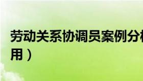劳动关系协调员案例分析（劳动关系协调员有用）