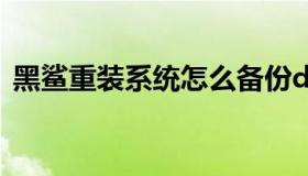 黑鲨重装系统怎么备份d盘（黑鲨重装系统）