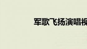 军歌飞扬演唱视频（军歌）