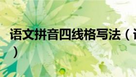 语文拼音四线格写法（语文拼音格子四线三格）