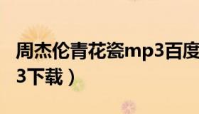 周杰伦青花瓷mp3百度云（周杰伦青花瓷mp3下载）