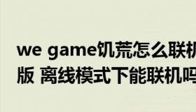 we game饥荒怎么联机（wegame饥荒联机版 离线模式下能联机吗）
