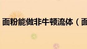 面粉能做非牛顿流体（面粉能做非牛顿流体）