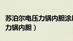 苏泊尔电压力锅内胆涂层有害吗（苏泊尔电压力锅内胆）