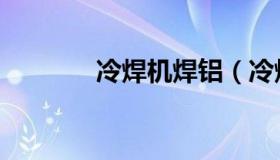 冷焊机焊铝（冷焊机多少钱）