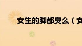 女生的脚都臭么（女生的脚底实验）