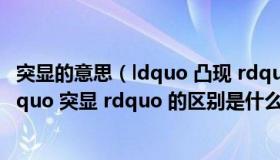 突显的意思（ldquo 凸现 rdquo   ldquo 凸显 rdquo 和 ldquo 突显 rdquo 的区别是什么）