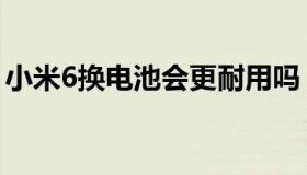 小米6换电池会更耐用吗（小米6换电池教程）