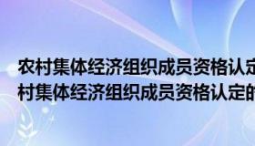 农村集体经济组织成员资格认定的法律依据是什么意思（农村集体经济组织成员资格认定的法律依据是什么）