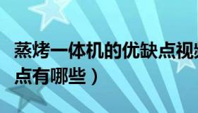 蒸烤一体机的优缺点视频（蒸烤一体机的优缺点有哪些）