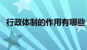 行政体制的作用有哪些（行政体制的作用）