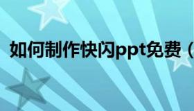 如何制作快闪ppt免费（如何制作快闪ppt）