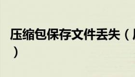 压缩包保存文件丢失（压缩包保存文件找不到）