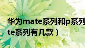 华为mate系列和p系列有什么区别（华为mate系列有几款）
