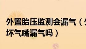 外置胎压监测会漏气（外置胎压监测都容易损坏气嘴漏气吗）