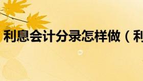 利息会计分录怎样做（利息会计分录怎么做）