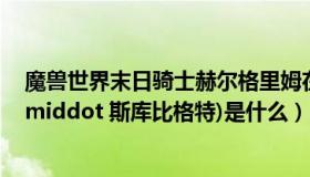 魔兽世界末日骑士赫尔格里姆在哪（魔兽世界任务(雷布里 middot 斯库比格特)是什么）