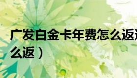 广发白金卡年费怎么返还（广发白金卡年费怎么返）