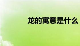 龙的寓意是什么（龙的寓意）