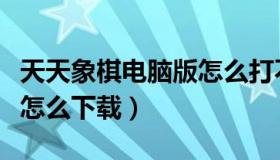 天天象棋电脑版怎么打不开（天天象棋电脑版怎么下载）