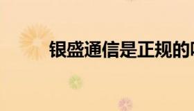 银盛通信是正规的吗（银盛通信）