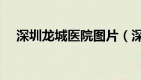 深圳龙城医院图片（深圳龙城医院官网）
