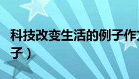 科技改变生活的例子作文（科技改变生活的例子）