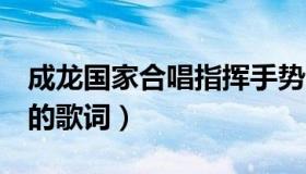 成龙国家合唱指挥手势分解动作（成龙 国家 的歌词）