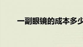 一副眼镜的成本多少钱（一副眼镜）