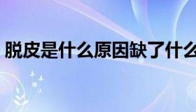 脱皮是什么原因缺了什么（脱皮是什么原因）
