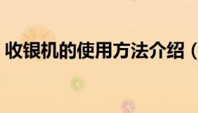 收银机的使用方法介绍（收银机的使用方法）