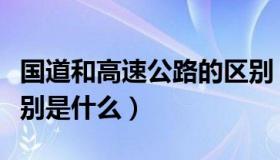 国道和高速公路的区别（国道和高速公路的区别是什么）