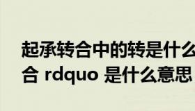 起承转合中的转是什么意思（ldquo 起承转合 rdquo 是什么意思）