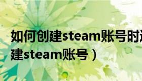 如何创建steam账号时进行人机验证（如何创建steam账号）