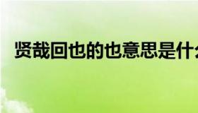 贤哉回也的也意思是什么（贤哉回也翻译）