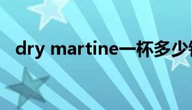 dry martine一杯多少钱（dry martine）