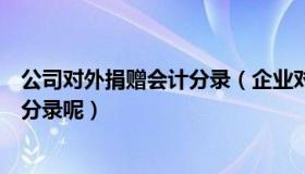 公司对外捐赠会计分录（企业对外捐赠要用什么会计科目做分录呢）