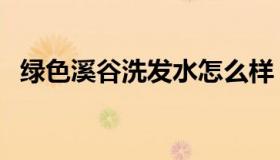 绿色溪谷洗发水怎么样（绿色溪谷洗发水）