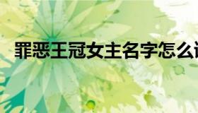 罪恶王冠女主名字怎么读（罪恶王冠女主）