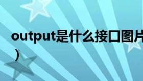 output是什么接口图片（output是什么意思）