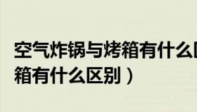 空气炸锅与烤箱有什么区别呢（空气炸锅与烤箱有什么区别）