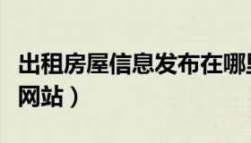 出租房屋信息发布在哪里（出租房屋信息发布网站）